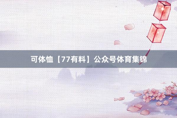 可体恤【77有料】公众号体育集锦