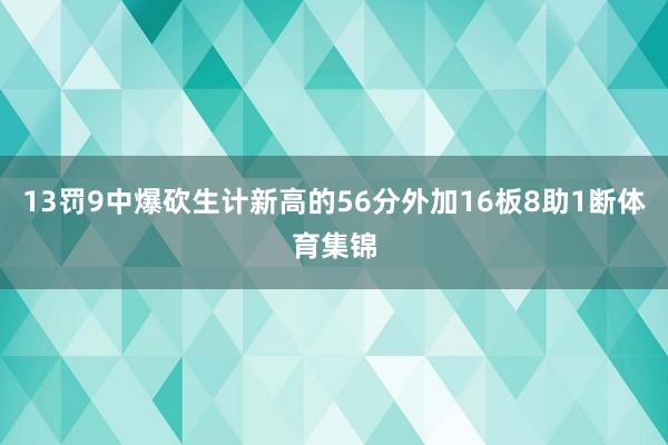 13罚9中爆砍生计新高的56分外加16板8助1断体育集锦