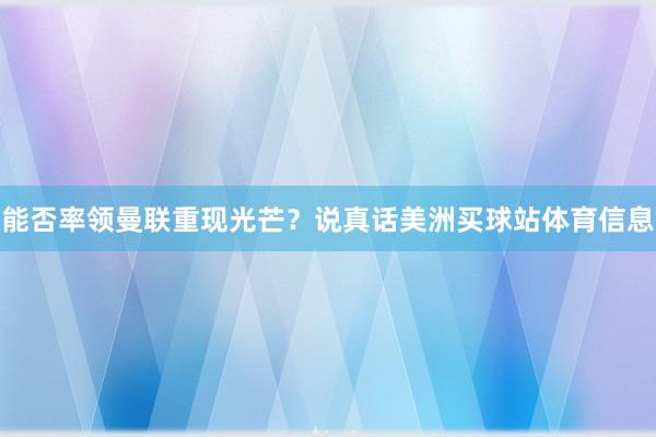 能否率领曼联重现光芒？说真话美洲买球站体育信息