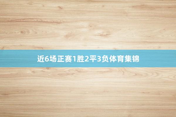 近6场正赛1胜2平3负体育集锦