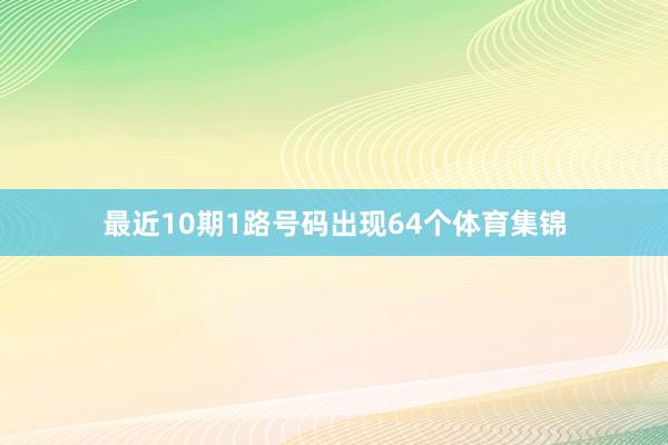 最近10期1路号码出现64个体育集锦