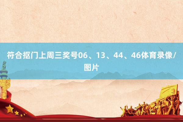 符合抠门上周三奖号06、13、44、46体育录像/图片