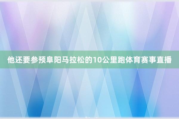 他还要参预阜阳马拉松的10公里跑体育赛事直播