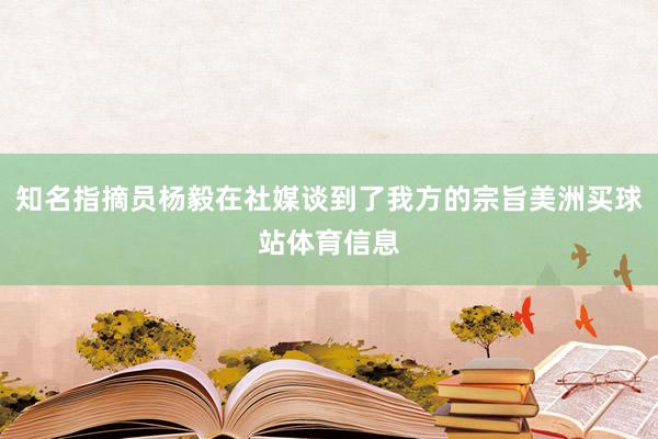 知名指摘员杨毅在社媒谈到了我方的宗旨美洲买球站体育信息