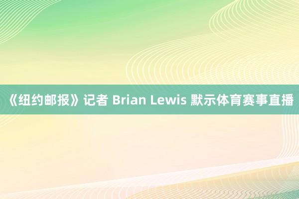 《纽约邮报》记者 Brian Lewis 默示体育赛事直播