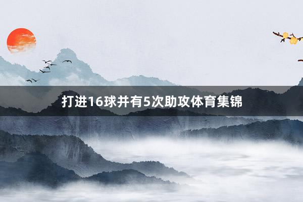 打进16球并有5次助攻体育集锦