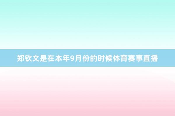 郑钦文是在本年9月份的时候体育赛事直播