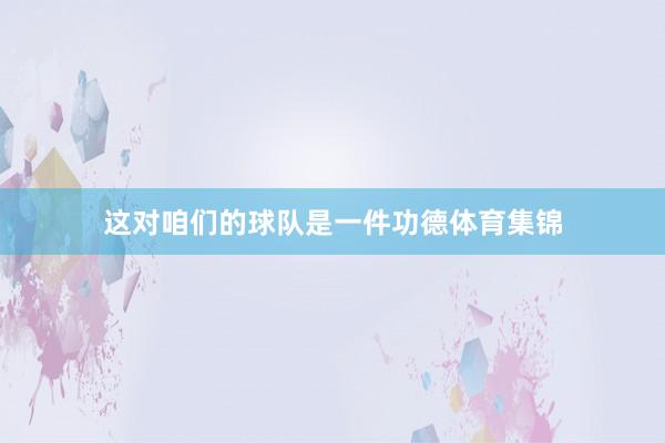 这对咱们的球队是一件功德体育集锦