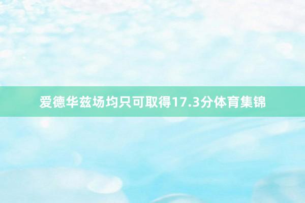 爱德华兹场均只可取得17.3分体育集锦