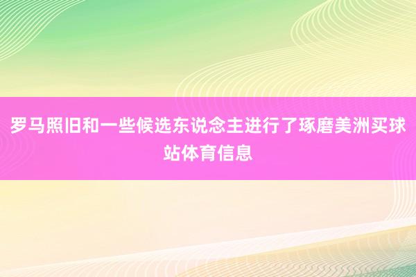 罗马照旧和一些候选东说念主进行了琢磨美洲买球站体育信息