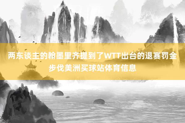 两东谈主的翰墨里齐提到了WTT出台的退赛罚金步伐美洲买球站体育信息