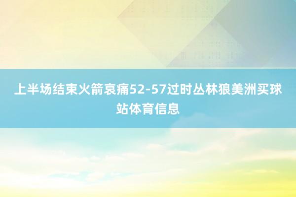 上半场结束火箭哀痛52-57过时丛林狼美洲买球站体育信息