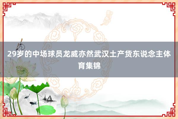 29岁的中场球员龙威亦然武汉土产货东说念主体育集锦