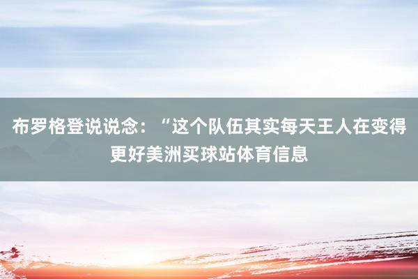 布罗格登说说念：“这个队伍其实每天王人在变得更好美洲买球站体育信息