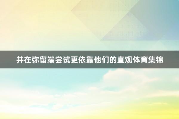 并在弥留端尝试更依靠他们的直观体育集锦