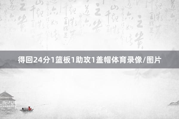 得回24分1篮板1助攻1盖帽体育录像/图片