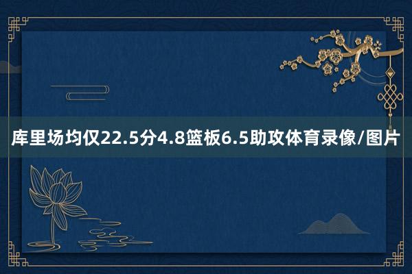 库里场均仅22.5分4.8篮板6.5助攻体育录像/图片