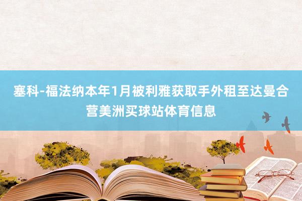 塞科-福法纳本年1月被利雅获取手外租至达曼合营美洲买球站体育信息