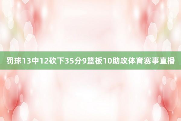 罚球13中12砍下35分9篮板10助攻体育赛事直播