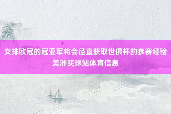 女排欧冠的冠亚军将会径直获取世俱杯的参赛经验美洲买球站体育信息