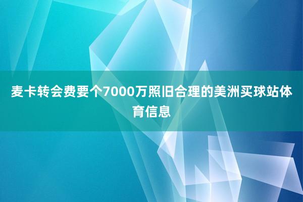 麦卡转会费要个7000万照旧合理的美洲买球站体育信息