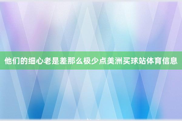 他们的细心老是差那么极少点美洲买球站体育信息