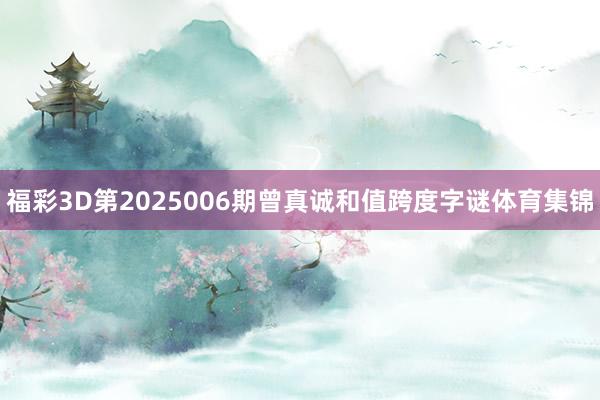 福彩3D第2025006期曾真诚和值跨度字谜体育集锦