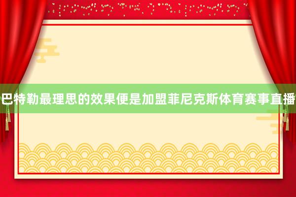 巴特勒最理思的效果便是加盟菲尼克斯体育赛事直播