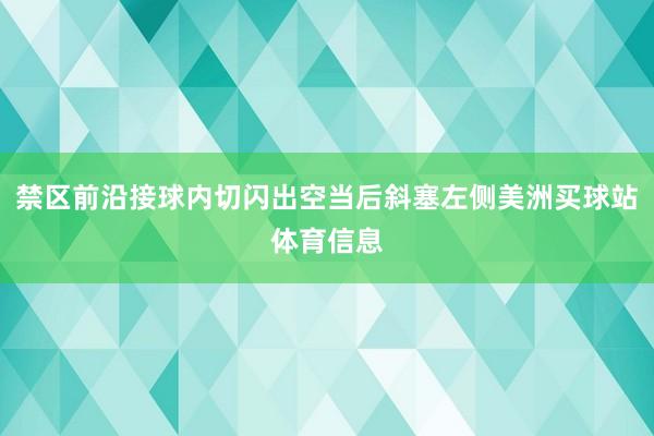 禁区前沿接球内切闪出空当后斜塞左侧美洲买球站体育信息