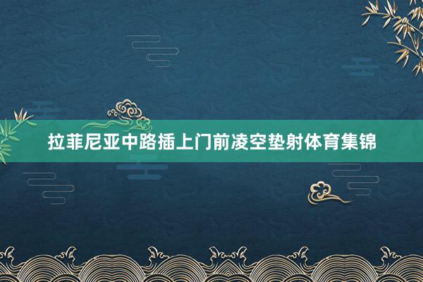 拉菲尼亚中路插上门前凌空垫射体育集锦