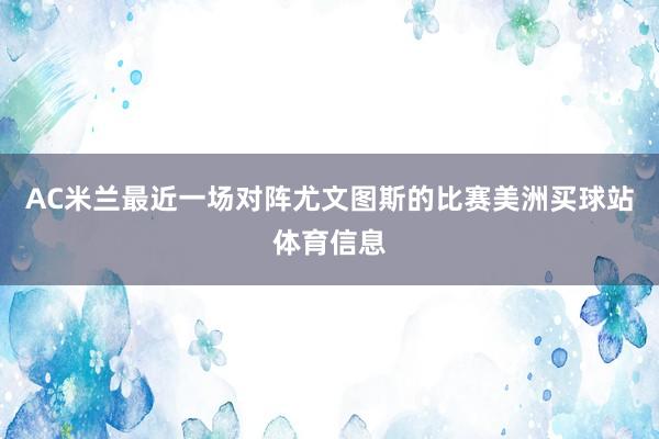 AC米兰最近一场对阵尤文图斯的比赛美洲买球站体育信息