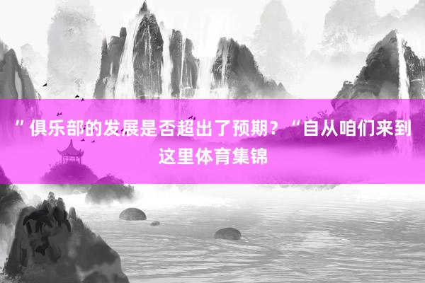 ”俱乐部的发展是否超出了预期？“自从咱们来到这里体育集锦