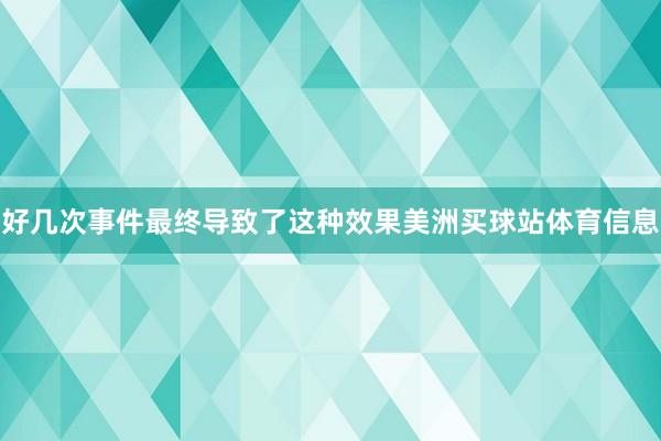 好几次事件最终导致了这种效果美洲买球站体育信息