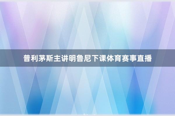 普利茅斯主讲明鲁尼下课体育赛事直播