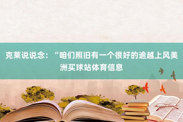 克莱说说念：“咱们照旧有一个很好的逾越上风美洲买球站体育信息