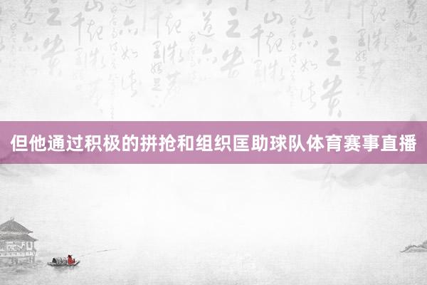 但他通过积极的拼抢和组织匡助球队体育赛事直播