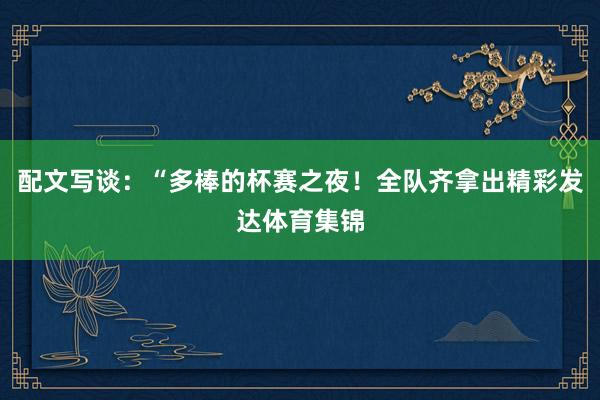 配文写谈：“多棒的杯赛之夜！全队齐拿出精彩发达体育集锦