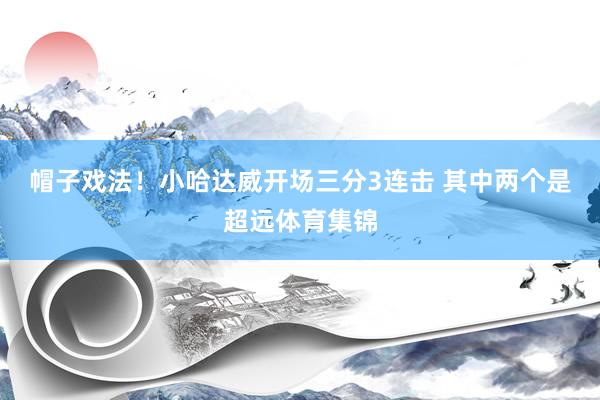 帽子戏法！小哈达威开场三分3连击 其中两个是超远体育集锦