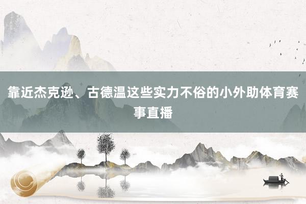 靠近杰克逊、古德温这些实力不俗的小外助体育赛事直播