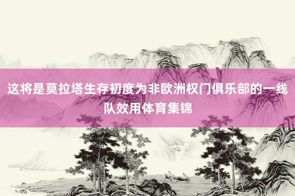 这将是莫拉塔生存初度为非欧洲权门俱乐部的一线队效用体育集锦