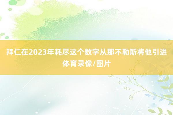 拜仁在2023年耗尽这个数字从那不勒斯将他引进体育录像/图片