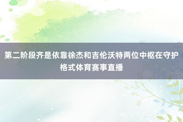 第二阶段齐是依靠徐杰和吉伦沃特两位中枢在守护格式体育赛事直播