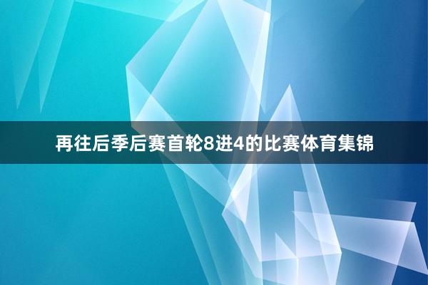 再往后季后赛首轮8进4的比赛体育集锦