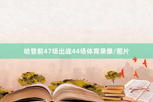 哈登前47场出战44场体育录像/图片