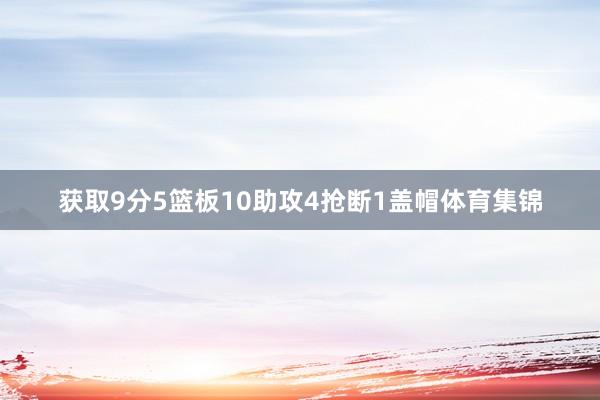 获取9分5篮板10助攻4抢断1盖帽体育集锦