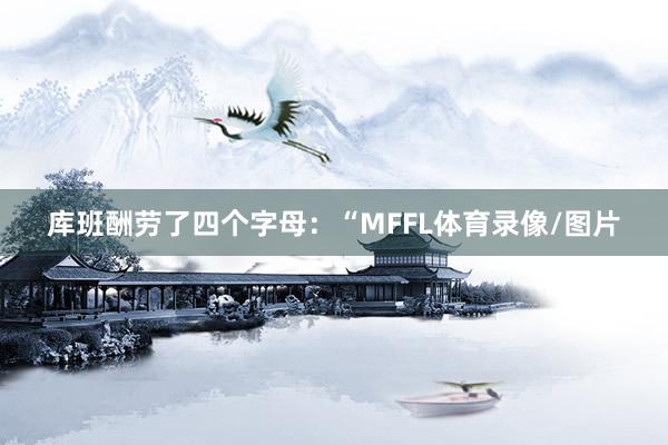 库班酬劳了四个字母：“MFFL体育录像/图片