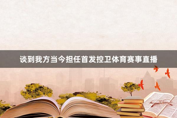 谈到我方当今担任首发控卫体育赛事直播