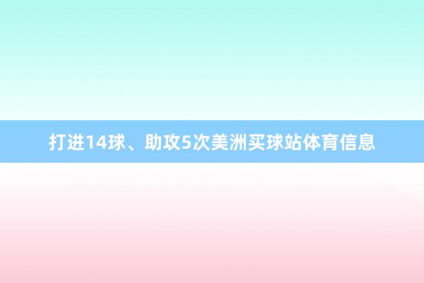 打进14球、助攻5次美洲买球站体育信息