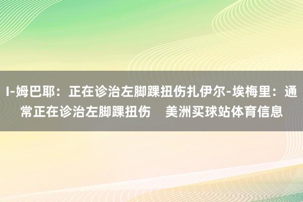 I-姆巴耶：正在诊治左脚踝扭伤扎伊尔-埃梅里：通常正在诊治左脚踝扭伤    美洲买球站体育信息