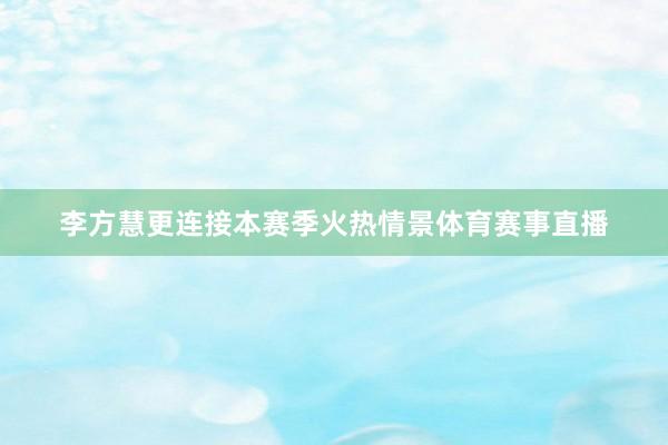 李方慧更连接本赛季火热情景体育赛事直播